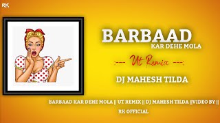BARBAAD KAR DEHE MOLA || UT REMIX || DJ MAHESH TILDA ||VIDEO BY || RK 