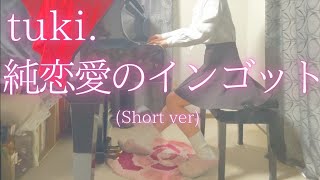 【tuki.】「純恋愛のインゴット」(Short ver) を弾いてみました。