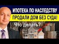 Ипотека перешла по наследству. Можно ли продавать дом или квартиру без суда Решение суда