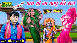 सुपर भजन- DJ remix अब ही ना आए मेरे राम!!Gaurav Shastri @MadhubanCassette