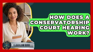 How Does A Conservatorship Court Hearing Work? - Elder Law Guru