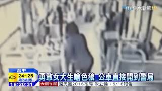 20150418中天新聞　勇敢女大生嗆色狼　公車直接開到警局