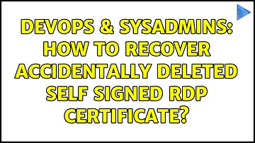 DevOps & SysAdmins: How to recover accidentally deleted self signed RDP certificate?