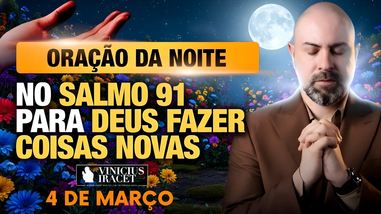 ORAÇÃO DA NOITE DE HOJE 04 DE MARÇO SALMO 91 PARA O NOVO DE DEUS ENTRAR CONFIE NELE Vinicius Iracet.