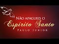 Não Apagueis o Espírito Santo - Paulo Junior