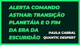 ALERTA COMANDO ASTHAR TRANSIÇÃO PLANETÁRIA E FIM DA ERA DA ESCURIDÃO: Quantic Despert: Paula Cabral: