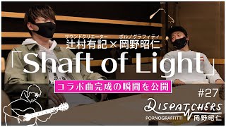 -岡野昭仁@「Shaft of Light」コラボ曲完成の瞬間を公開！- / -Akihito Okano Finishes “Shaft of Light”!-