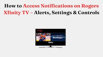 How to Access Notifications on Rogers Xfinity TV – Alerts, Settings & Controls
