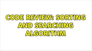 Code Review: Sorting and Searching Algorithm (2 Solutions!!)