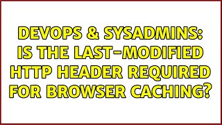 DevOps & SysAdmins: Is the Last-Modified HTTP header required for browser caching? (2 Solutions!!)