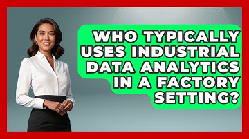 Who Typically Uses Industrial Data Analytics in a Factory Setting? | Industrial Tech Insights News