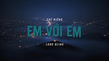 CHỈ RIÊNG EM VỚI EM | MV | LONG BLING
