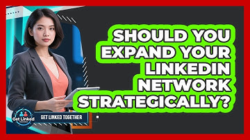 Should You Expand Your LinkedIn Network Strategically? - Get Linked Together
