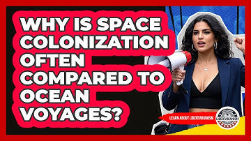 Why Is Space Colonization Often Compared To Ocean Voyages? - Learn About Libertarianism