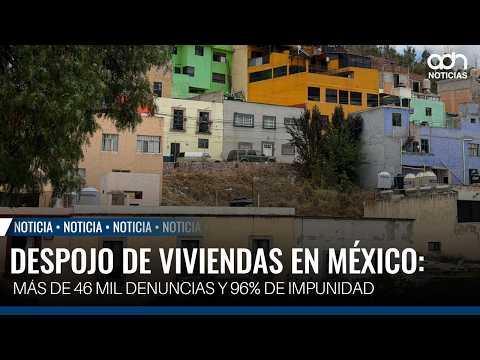Despojo de viviendas en México: más de 46 mil denuncias y 96% de impunidad