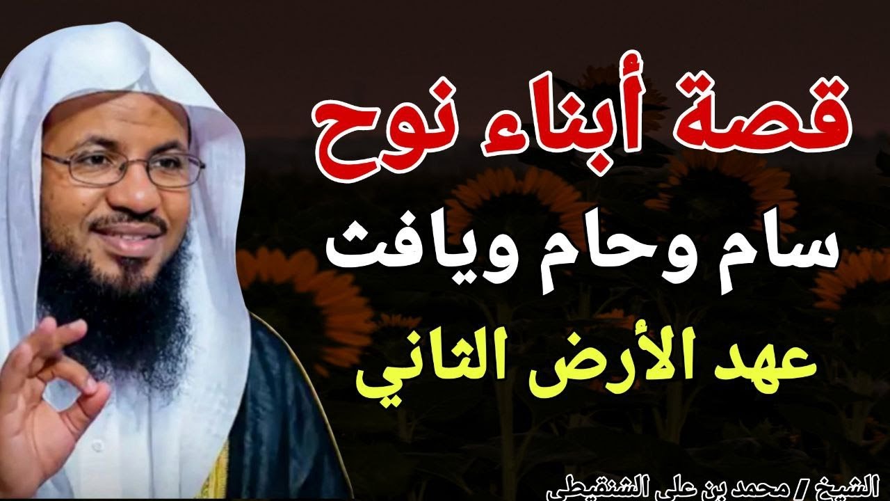 قصة أبناء نوح .. سام وحام ويافث .. عهد الأرض الثاني .. الشيخ محمد بن علي الشنقيطي