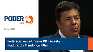 Federação entre União e PP não está madura, diz Mendonça Filho