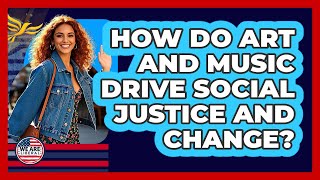 How Do Art And Music Drive Social Justice And Change? - We Are Liberal