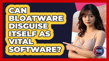 Can Bloatware Disguise Itself As Vital Software? - Get Rid Of Guide