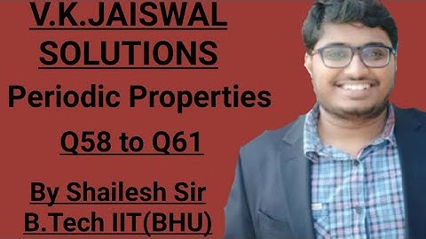 V.K.Jaiswal Solutions - Periodic Properties : Q58,Q59,Q60 & Q61