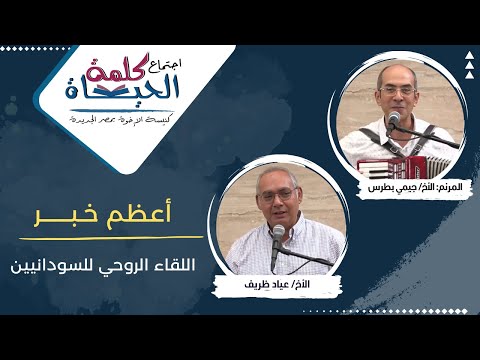 اجتماع كلمة الحياة القاء الروحي للسودانيين اعظم خبر الأخ عياد ظريف المرنم جيمي بطرس