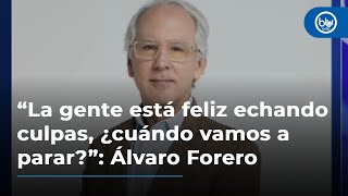 “La gente está feliz echando culpas y rabiando, ¿cuándo vamos a parar?”: Álvaro Forero