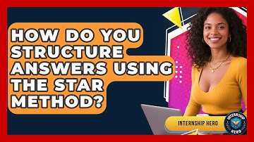 How Do You Structure Answers Using the STAR Method? | Internship Hero News