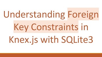 Understanding Foreign Key Constraints in Knex.js with SQLite3