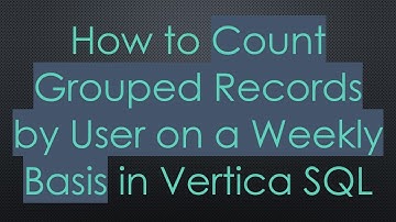 How to Count Grouped Records by User on a Weekly Basis in Vertica SQL