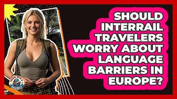 Should Interrail Travelers Worry About Language Barriers In Europe? - Travel With A Backpack