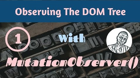 Observing the DOM with the MutationObserver API -  Part 1