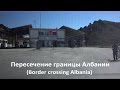 Пересечение границы Албании в сторону Греции (Border crossing Albania to Greece)