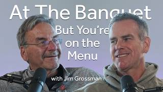 You're at the Banquet — But You're on the Menu | Jim Grossman