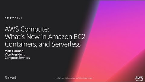 AWS re:Invent 2018: What’s New in Amazon EC2, Containers, & Serverless (CMP207-L)