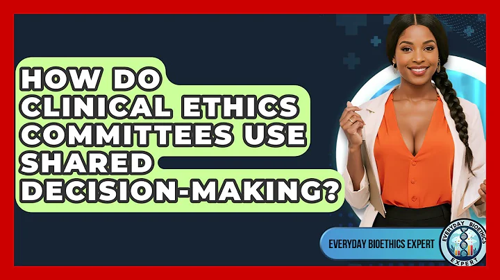 How Do Clinical Ethics Committees Use Shared Decision-making? - Everyday Bioethics Expert