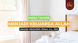 Menjadi Keluarga Allah - Ustadz Abdullah Zaen., Lc., MA.