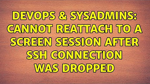 DevOps & SysAdmins: Cannot reattach to a screen session after SSH connection was dropped