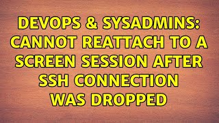 DevOps & SysAdmins: Cannot reattach to a screen session after SSH connection was dropped
