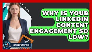 Why Is Your LinkedIn Content Engagement So Low? - Get Linked Together
