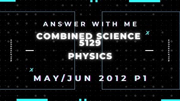 Answer with me - Combined Science 5129 Physics paper 1 May/June 2012. (2012/S/1)