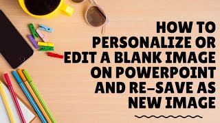 How to Personalize or Edit a Blank Image on PowerPoint and Re-Save as new PNG File