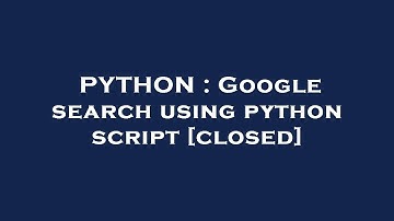 PYTHON : Google search using python script