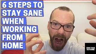 6 Steps To Stay SANE When Working From Home (Even more important when on lockdown!)