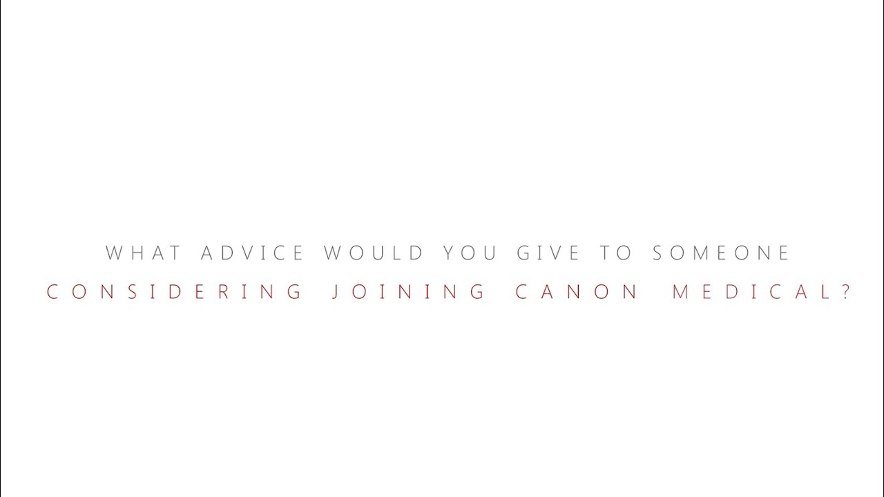 Какой совет вы бы дали человеку, рассматривающему возможность трудоустройства в Canon Medical?