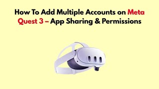 How To Add Multiple Accounts on Meta Quest 3 – App Sharing & Permissions