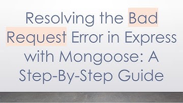 Resolving the Bad Request Error in Express with Mongoose: A Step-By-Step Guide