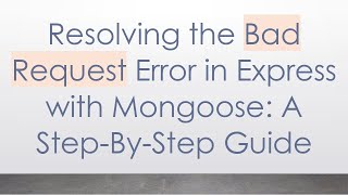Resolving the Bad Request Error in Express with Mongoose: A Step-By-Step Guide