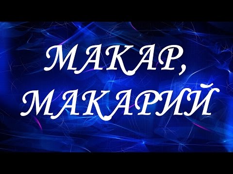 Значение имени Макар, Макарий. Мужские имена и их значения