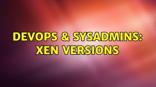 DevOps & SysAdmins: Xen Versions (6 Solutions!!)