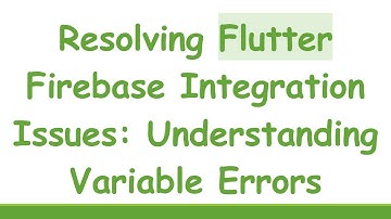 Resolving Flutter Firebase Integration Issues: Understanding Variable Errors